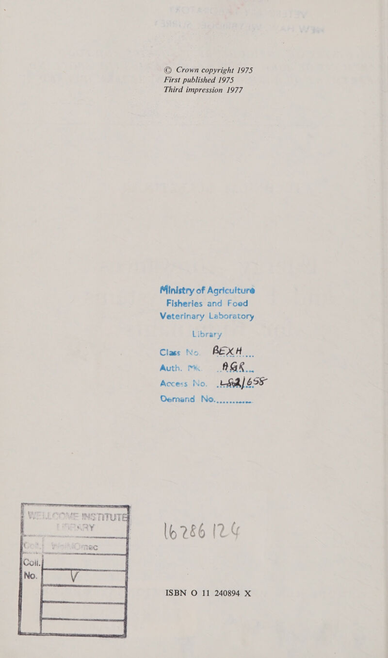  © Crown copyright 1975 First published 1975 Third impression 1977 Ministry of Agriculture Fisheries and Foed Veterinary Laboratory Library Class No REXH Auth. AGK Access No. LSh| 695 Demand No............. lo 286 I2-Y