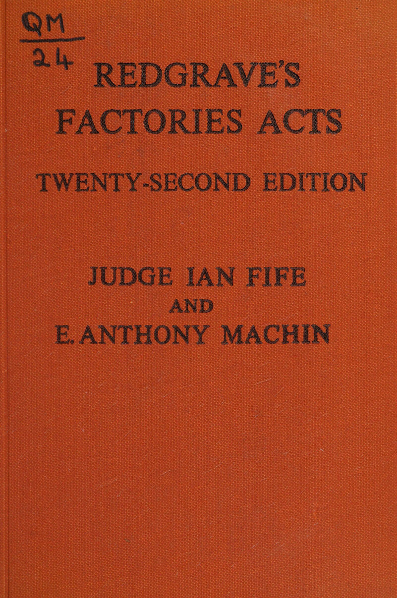 QM = * REDGRAVE'S FACTORIES ACTS TWENTY-SECOND EDITION JUDGE IAN FIFE AND E. ANTHONY MACHIN