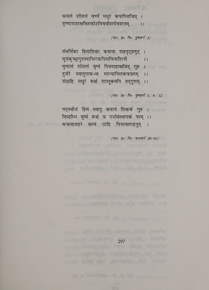 कमलं शीतलं वर्ण्य मधुरं कफपित्तजित्‌ | तृष्णादाहास्रविस्फोटविषवीसर्पनाशनम्‌ ।। (भा० Yo Fie पुष्यरवर्गा 3) संवर्तिका हिमातिक्ता कषाया दाहतृटप्रणुत्‌ | मूत्रक्‌ च्छृगुदव्याधिरक्तपित्तविनाशिनी | | मृणालं शीतलं वृष्यं पित्तदाहास्रजिद्‌ गुरु । दुर्जरं स्वादुपाकञ्च स्तन्यानिलकफप्रदम्‌ ।। संग्राहि मधुरं रूक्षं शालुकमपि तद्गुणम्‌ ।। (भा० Yo fio Fart 5, 9, 12, पद्मबीजं हिमं स्वाद्‌ कषायं तिक्तक गुरु । विष्टम्भि वृष्यं रूक्षं च गर्भसंस्थापक परम्‌ ।। कफवातहरं बल्यं ग्राहि पित्तास्रदाहनुत्‌ | (भा० Yo fo फलव्या 89-90)