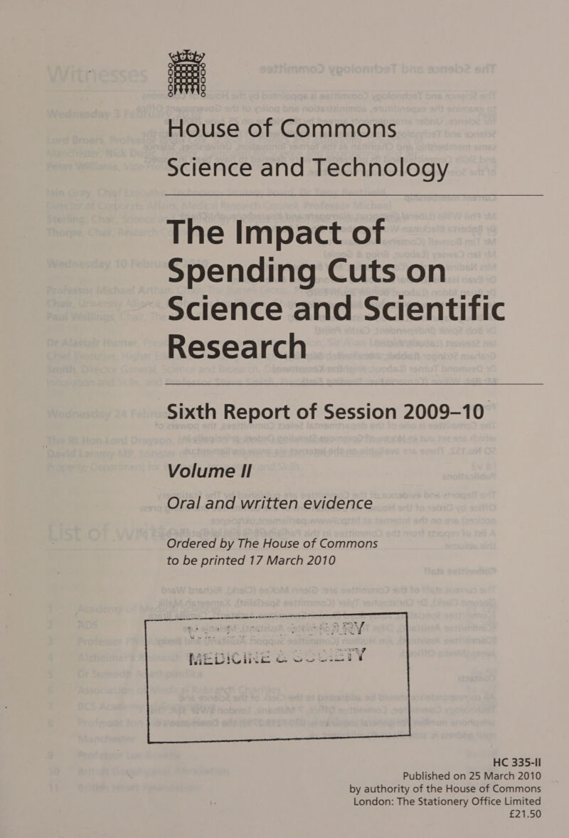  House of Commons The Impact of Spending Cuts on Science and Scientific Research Sixth Report of Session 2009-10 Volume I! Oral and written evidence Ordered by The House of Commons to be printed 17 March 2010    ——— nae ae ats ~2 ot rome ae ae 2 s+  &gt; ¥ - . 4 ¢ ~ mE KS rate te Ey oan ee ee PAL DIGine Cl we a ter ee 8 d £21.50