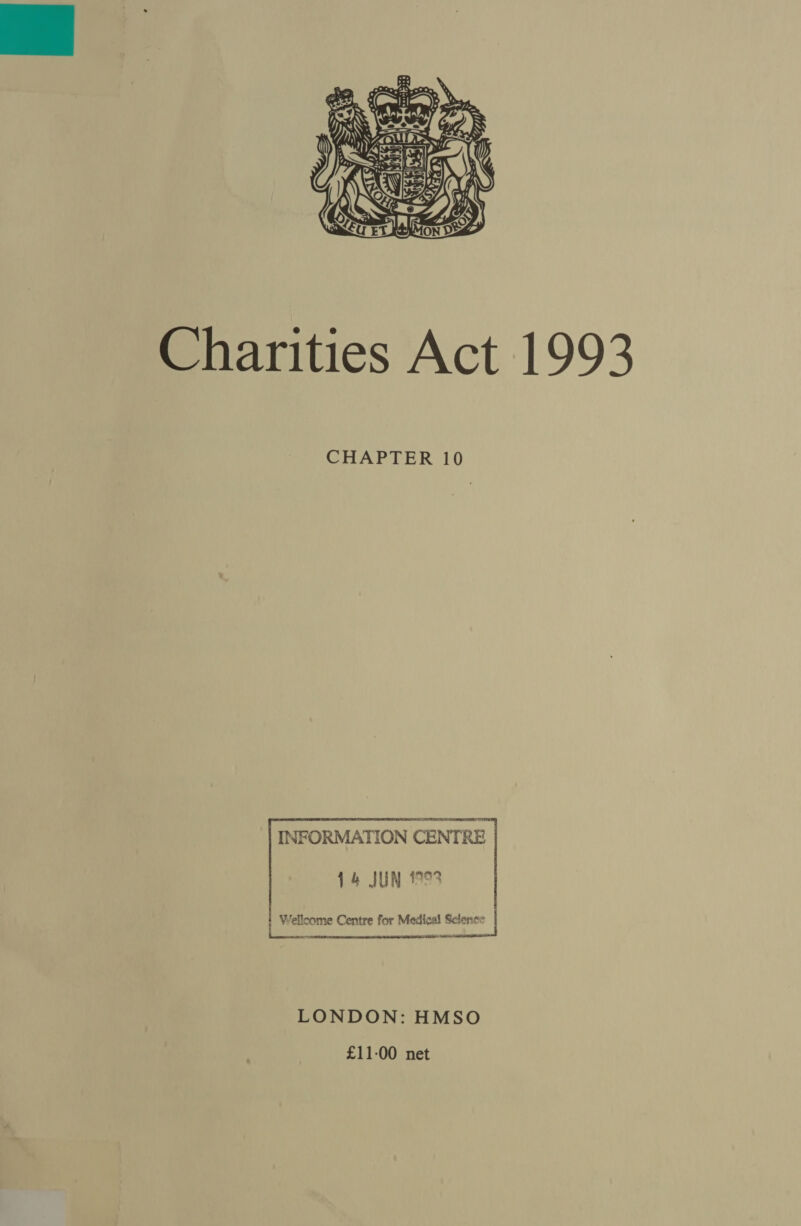   Charities Act 1993 CHAPTER 10 INFORMATION CENTRE     14 JUN 1993 i Wellcome Centre for Medical Science i ini ase LONDON: HMSO £11-00 net