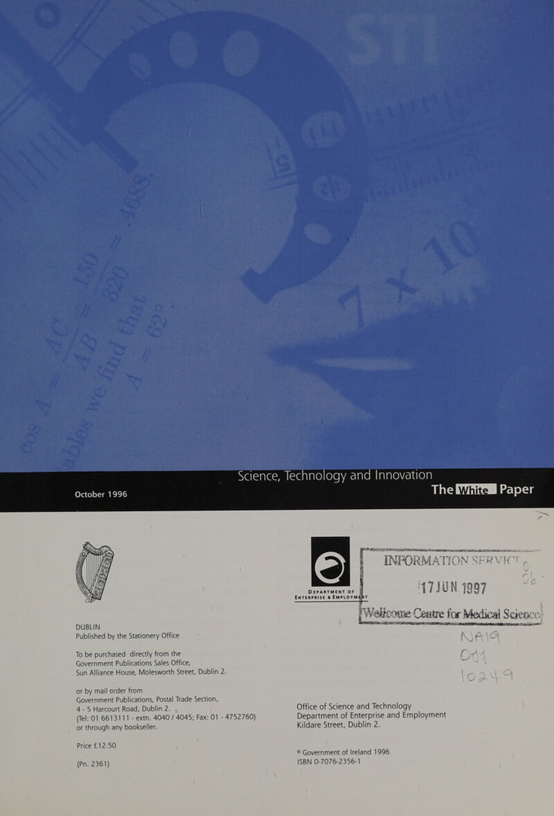 October 1996  To be purchased directly from the Government Publications Sales Office, Sun Alliance House, Molesworth Street, Dublin 2. or by mail order from Government Publications, Postal Trade Section, 4 - 5 Harcourt Road, Dublin 2. (Tel: 01 6613111 - extn. 4040 / 4045; Fax: 01 - 4752760) or through any bookseller. Price £12.50 (Pn. 2361) Wats) White Bigeye)   r ss PR en cas eenniane: Chan main Seen — if RATED DAA + ry 7 a Va AE EME E 4 i i if \ 4 7JUN 7997 DEPARTMENT OF [i / 3UW aa  1p SCS IY cop Tea oe ° ae arcome Centre for Medicai Science: RSE ER ILL ea = ——   Office of Science and Technology Department of Enterprise and Employment Kildare Street, Dublin 2. © Government of Ireland 1996 ISBN 0-7076-2356-1