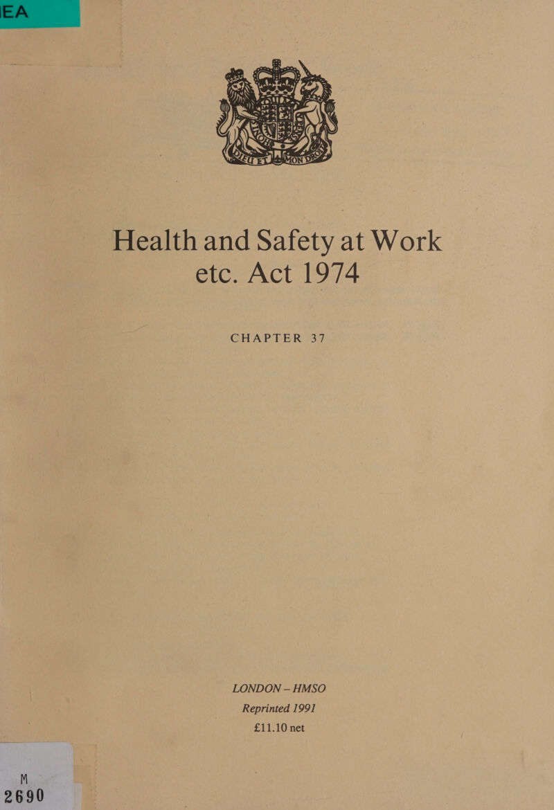   Health and Safety at Work etc. Act 1974 CHAPTER 37 LONDON — HMSO Reprinted 1991] £11.10 net