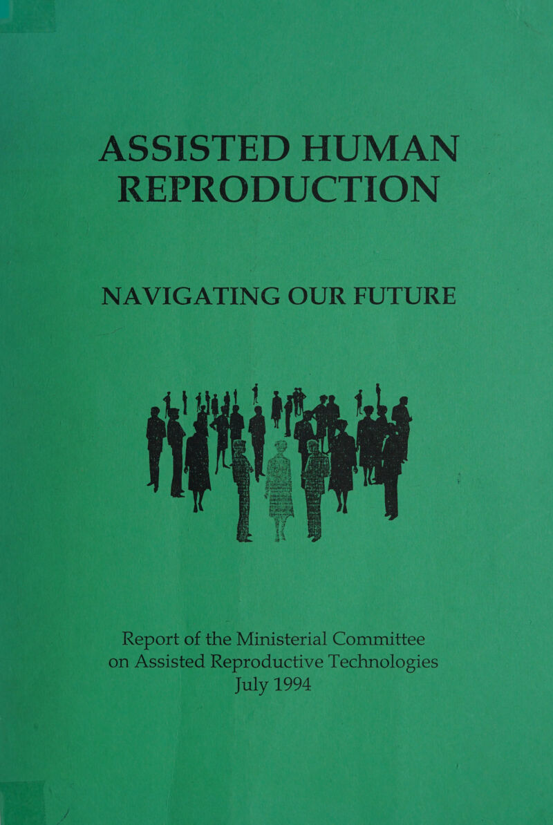 ASSISTED HUMAN REPRODUCTION NAVIGATING OUR FUTURE  Report of the Ministerial Committee on Assisted Reproductive Technologies July 1994