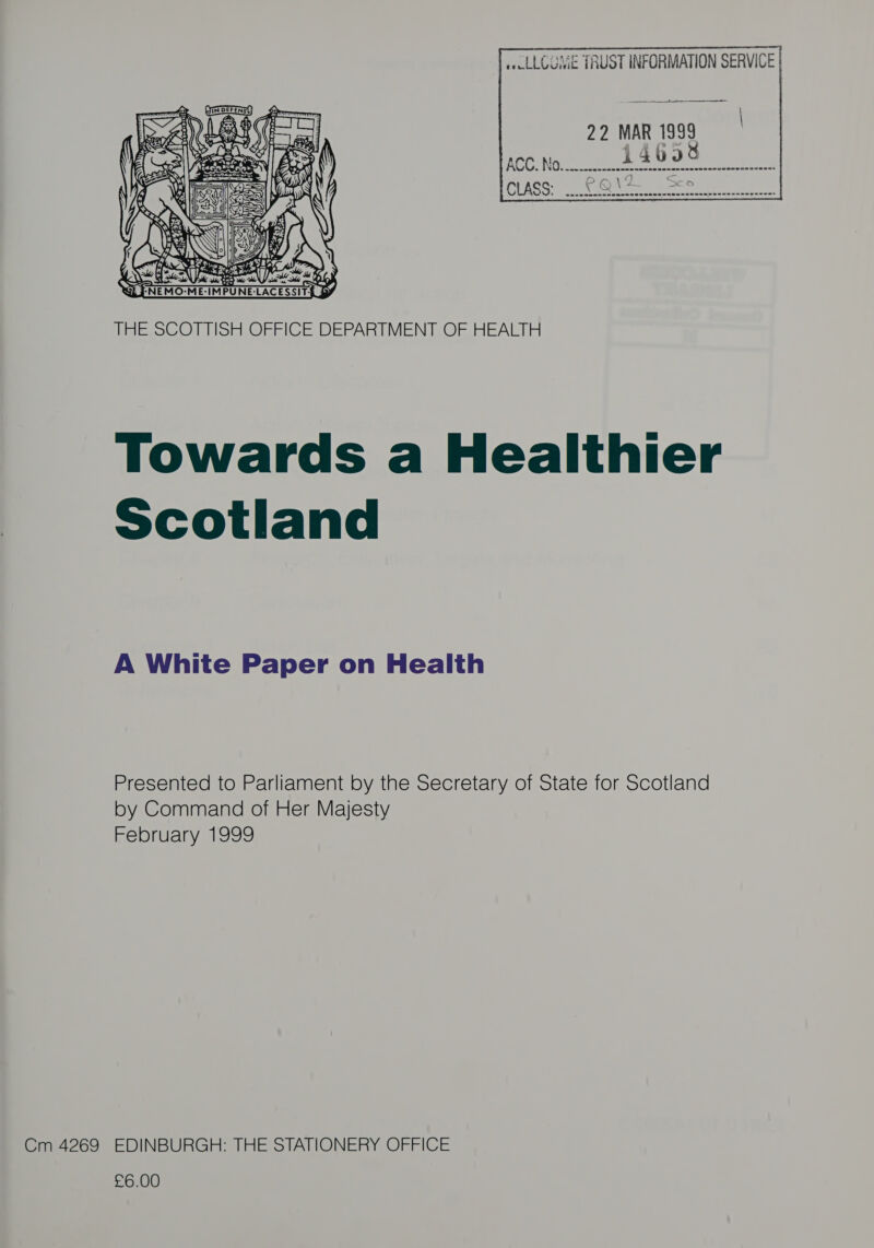  ec LLOGME TRUST INFORMATION SERVICE |  THE SCOTTISH OFFICE DEPARTMENT OF HEALTH Towards a Healthier Scotland A White Paper on Health Presented to Parliament by the Secretary of State for Scotland by Command of Her Majesty February 1999 £6.00