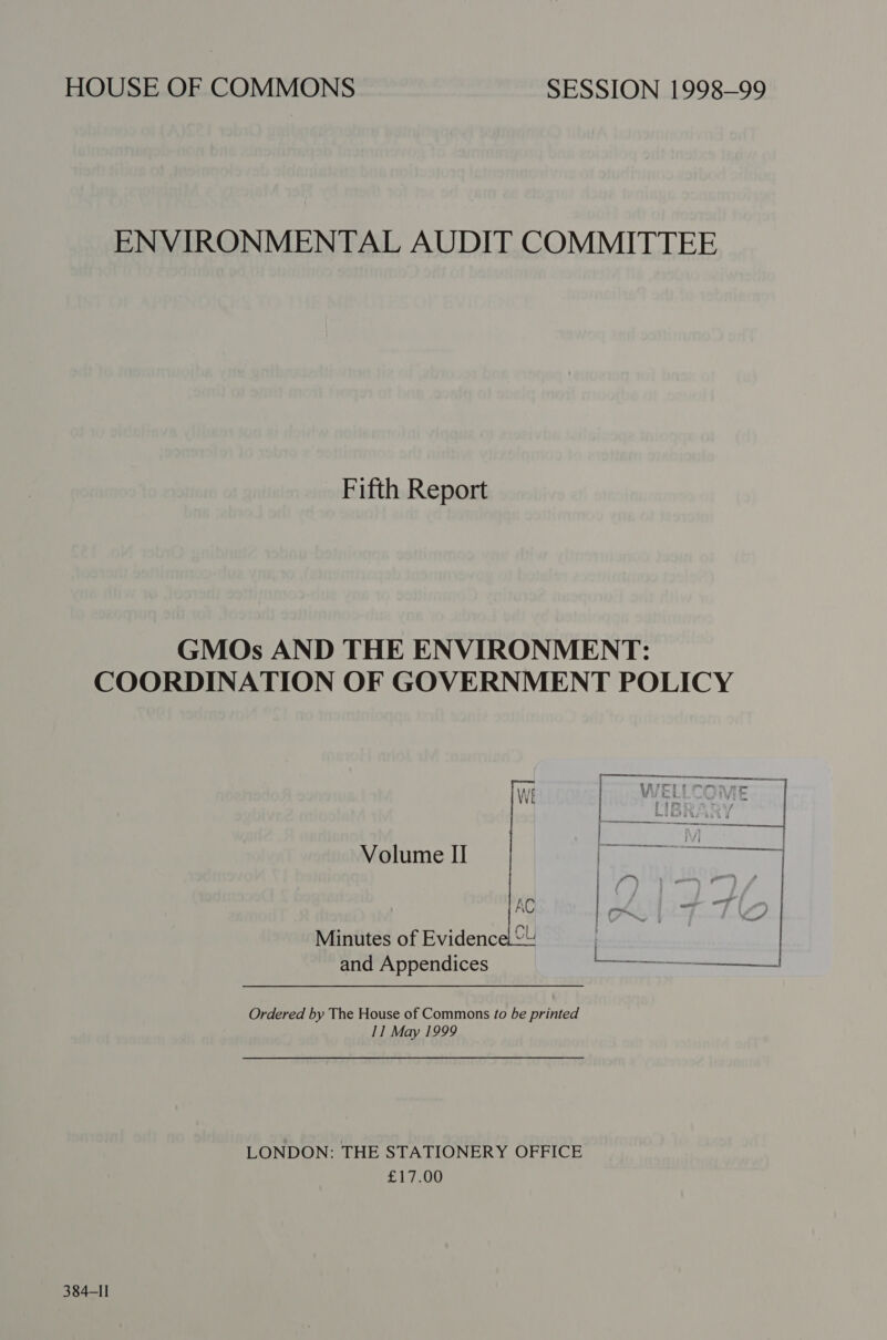 HOUSE OF COMMONS SESSION 1998-99 ENVIRONMENTAL AUDIT COMMITTEE Fifth Report GMOs AND THE ENVIRONMENT: COORDINATION OF GOVERNMENT POLICY Volume II Sacre  Minutes of Evidence: and Appendices Ordered by The House of Commons fo be printed 11 May 1999 LONDON: THE STATIONERY OFFICE £17.00 384-Il