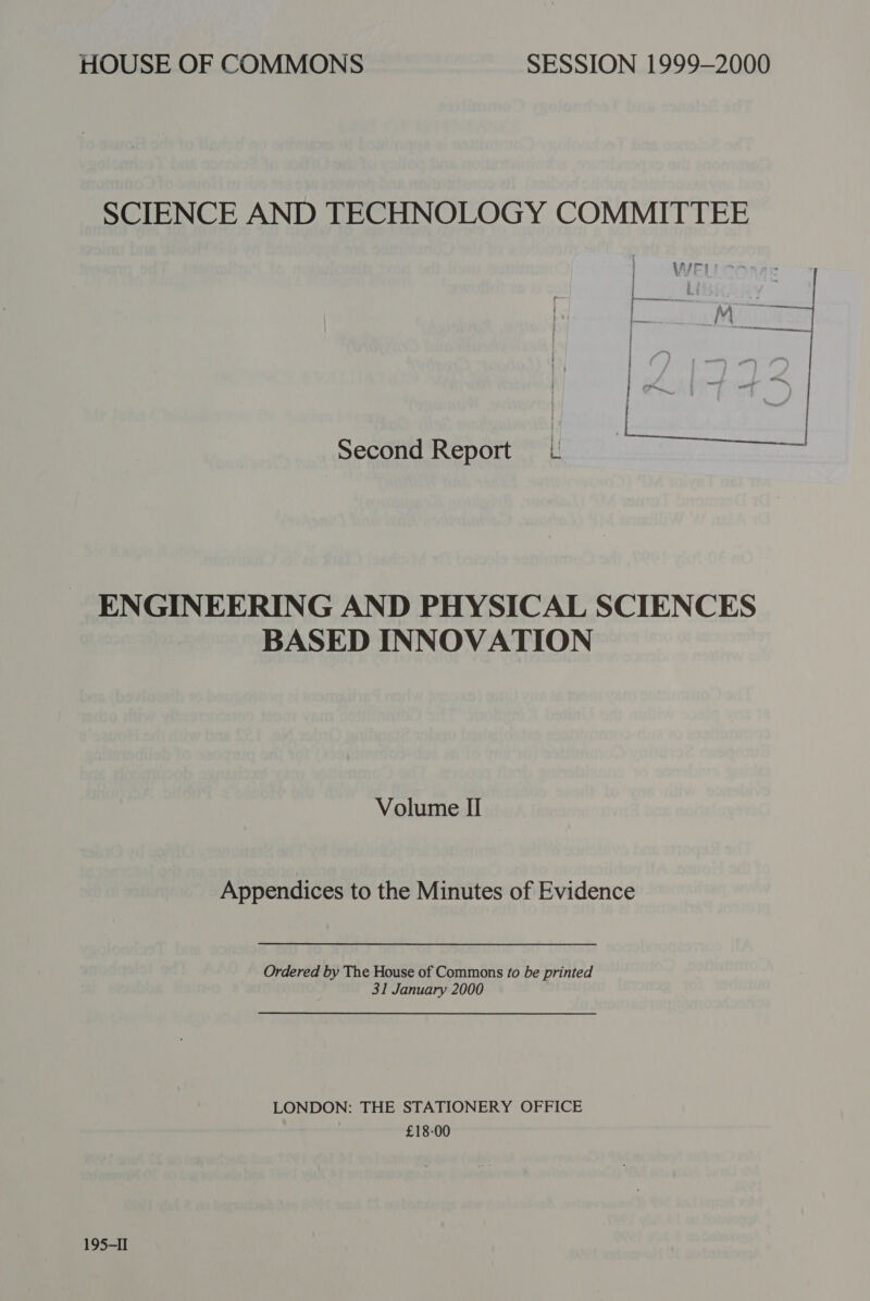 HOUSE OF COMMONS SESSION 1999-2000 SCIENCE AND TECHNOLOGY COMMITTEE Second Report I ENGINEERING AND PHYSICAL SCIENCES BASED INNOVATION Volume II Appendices to the Minutes of Evidence Ordered by The House of Commons fo be printed 31 January 2000 LONDON: THE STATIONERY OFFICE | £18-00 195-II