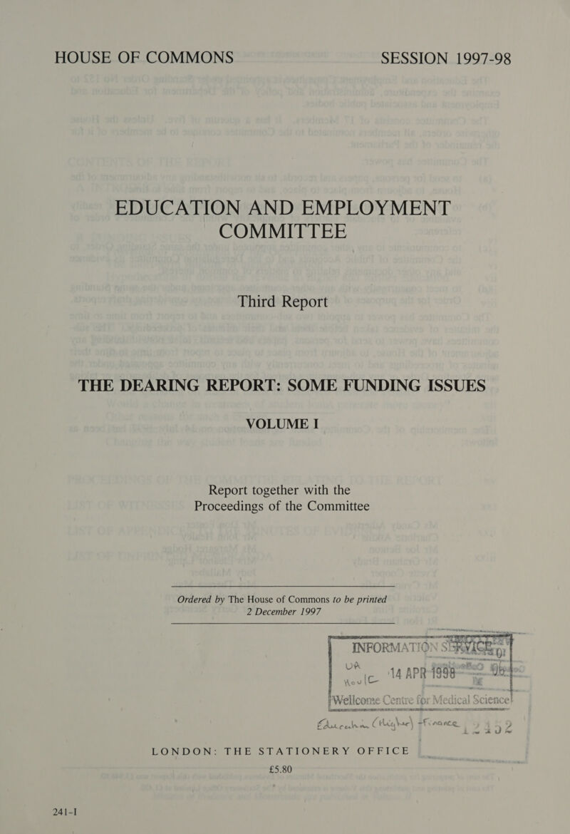 HOUSE OF COMMONS SESSION 1997-98 EDUCATION AND EMPLOYMENT COMMITTEE Third Report THE DEARING REPORT: SOME FUNDING ISSUES VOLUME I Report together with the Proceedings of the Committee Ordered by The House of Commons fo be printed 2 December 1997 COS DUnMe tne STATIONERY OFFICE £5.80 241-I