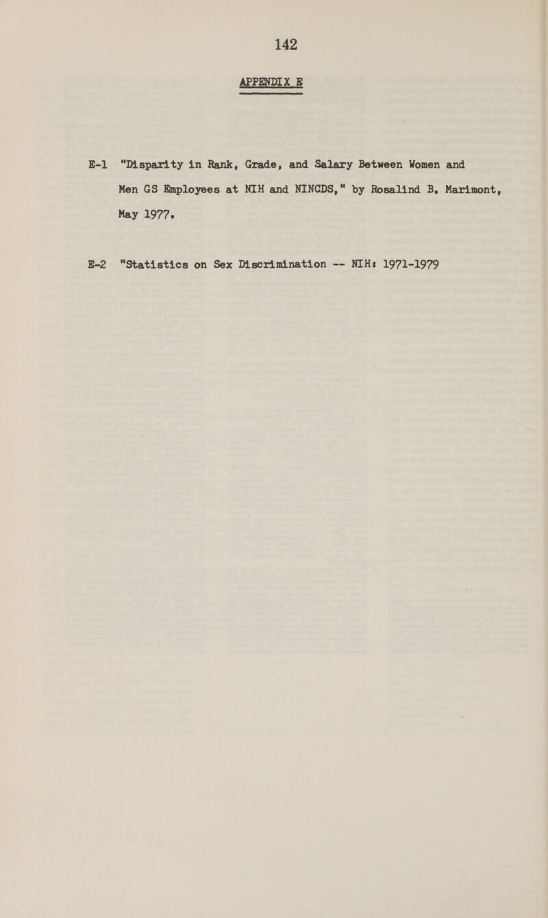 APPENDIX E E-1 “Disparity in Rank, Grade, and Salary Between Women and Men GS Employees at NIH and NINCDS, by Rosalind B, Marimont, May 1977. E-2 Statistics on Sex Discrimination -- NIHs 1971-1979