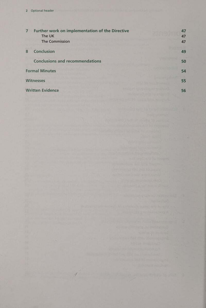 7 Further work on implementation of the Directive The UK The Commission 8 Conclusion Conclusions and recommendations Formal Minutes Witnesses Written Evidence 47 47 47 49 50 54 55 56