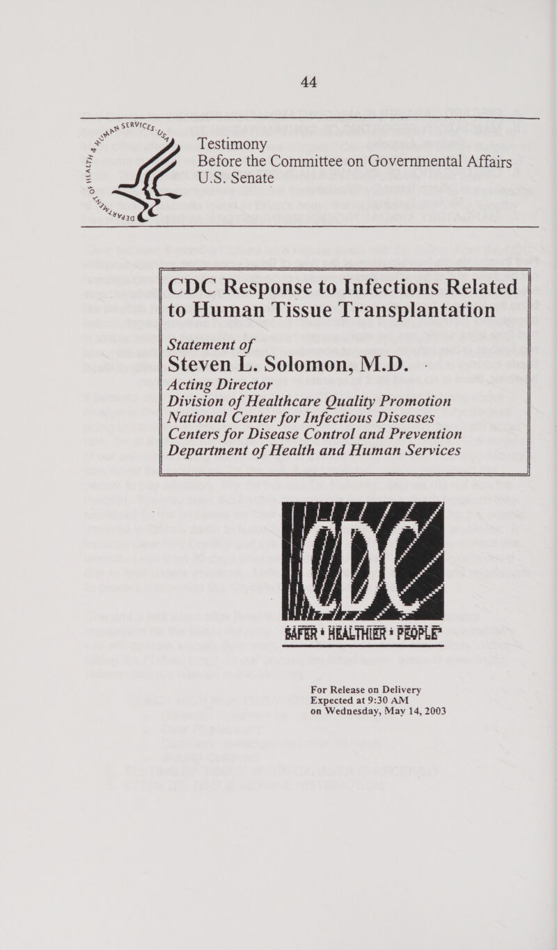 SERVICE ae Sy ¥ WLALT : 4), Testimony Before the Committee on Governmental Affairs ( U.S. Senate    CDC Response to Infections Related to Human Tissue Transplantation    Statement of Steven L. Solomon, M.D. Acting Director Division of Healthcare Quality Promotion National Center for Infectious Diseases Centers for Disease Control and Prevention Department of Health and Human Services       BAFER + HEALTHIRR For Release on Delivery Expected at 9:30 AM on Wednesday, May 14, 2003