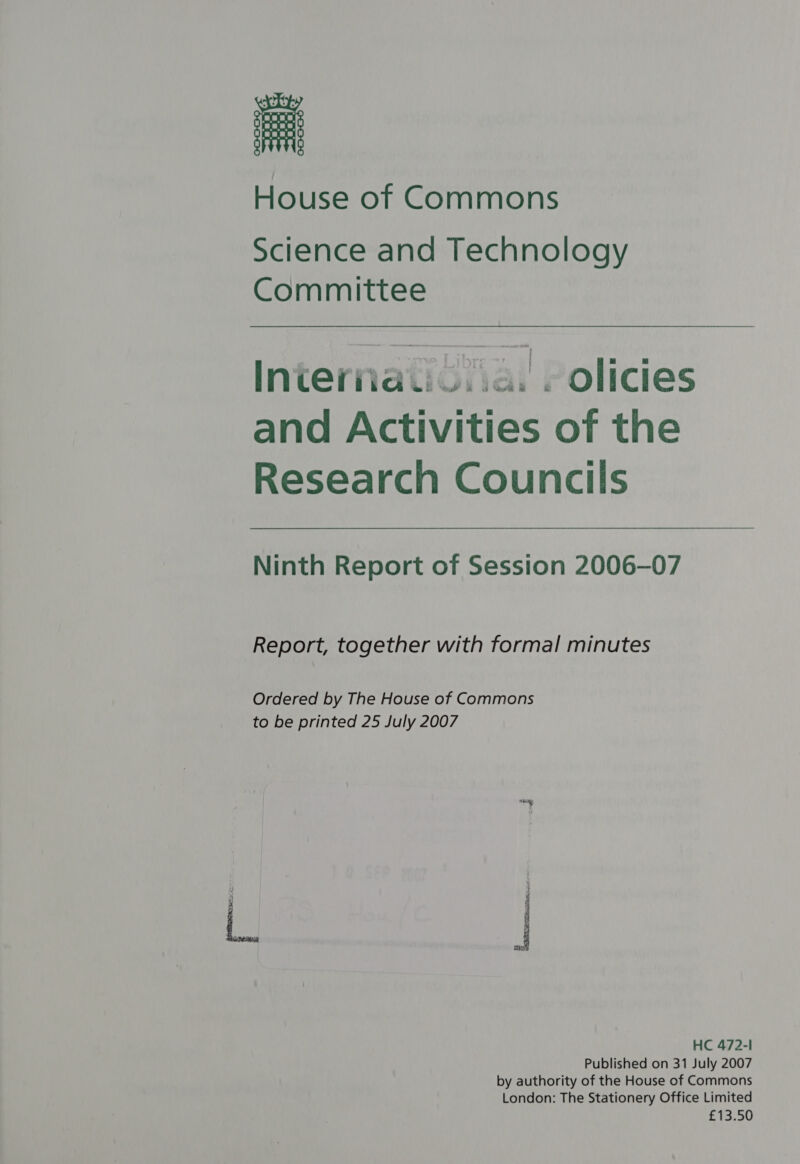 House of Commons Science and Technology Committee Interiiau...a. - olicies and Activities of the Research Councils Ninth Report of Session 2006-07 Report, together with formal minutes Ordered by The House of Commons to be printed 25 July 2007 HC 472-1 Published on 31 July 2007 by authority of the House of Commons London: The Stationery Office Limited £13.50