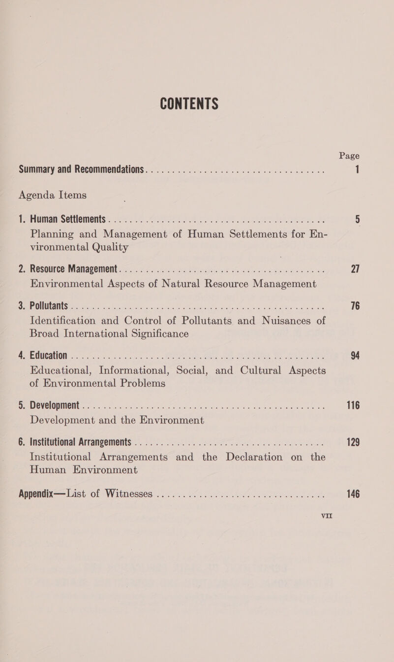 CONTENTS (J) — oi t=r) Human Settlements . Planning and ete aless of si coniaeae ie oe vironmental Quality Environmental Hees of Macual ee Mente Tee eRe: and | of Polina aaa eee of Broad International Significance Be uel er tonal an, pe one pee of Environmental Problems ee a ae the Bicraicne Institutional emettiente sa fake oceans on the Human Environment Page 21 76 94 116 129 146