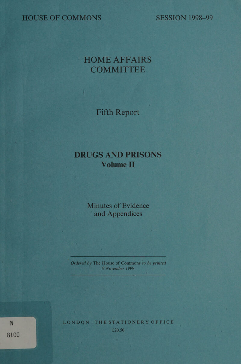 HOME AFFAIRS COMMITTEE Fifth Report DRUGS AND PRISONS Volume II Minutes of Evidence and Appendices | Ordered by The House of Commons to be printed 9 November 1999 M LONDON: THE STATIONERY OFFICE £20.50 8100