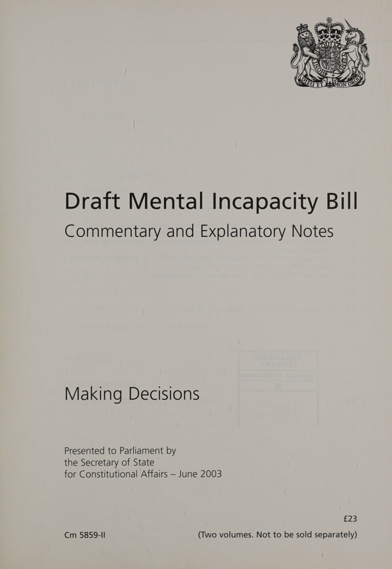  Draft Mental Incapacity Bill Commentary and Explanatory Notes Making Decisions Presented to Parliament by the Secretary of State for Constitutional Affairs — June 2003 £23 Cm 5859-II (Two volumes. Not to be sold separately)