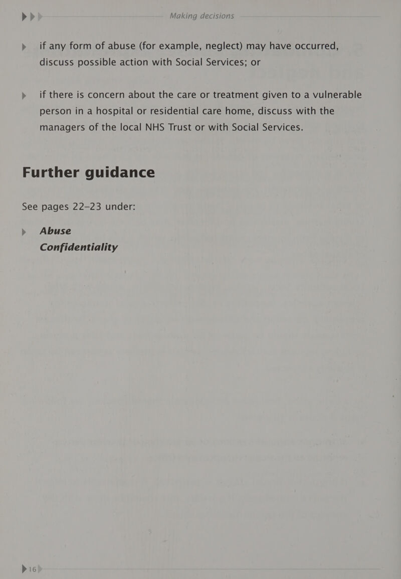 if any form of abuse (for example, neglect) may have occurred, discuss possible action with Social Services; or if there is concern about the care or treatment given to a vulnerable person in a hospital or residential care home, discuss with the managers of the local NHS Trust or with Social Services. &amp; Abuse Confidentiality