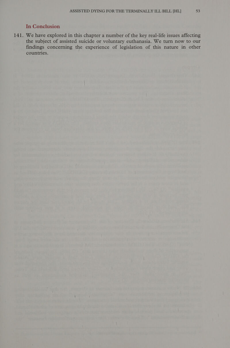 In Conclusion We have explored in this chapter a number of the key real-life issues affecting the subject of assisted suicide or voluntary euthanasia. We turn now to our findings concerning the experience of legislation of this nature in other countries.