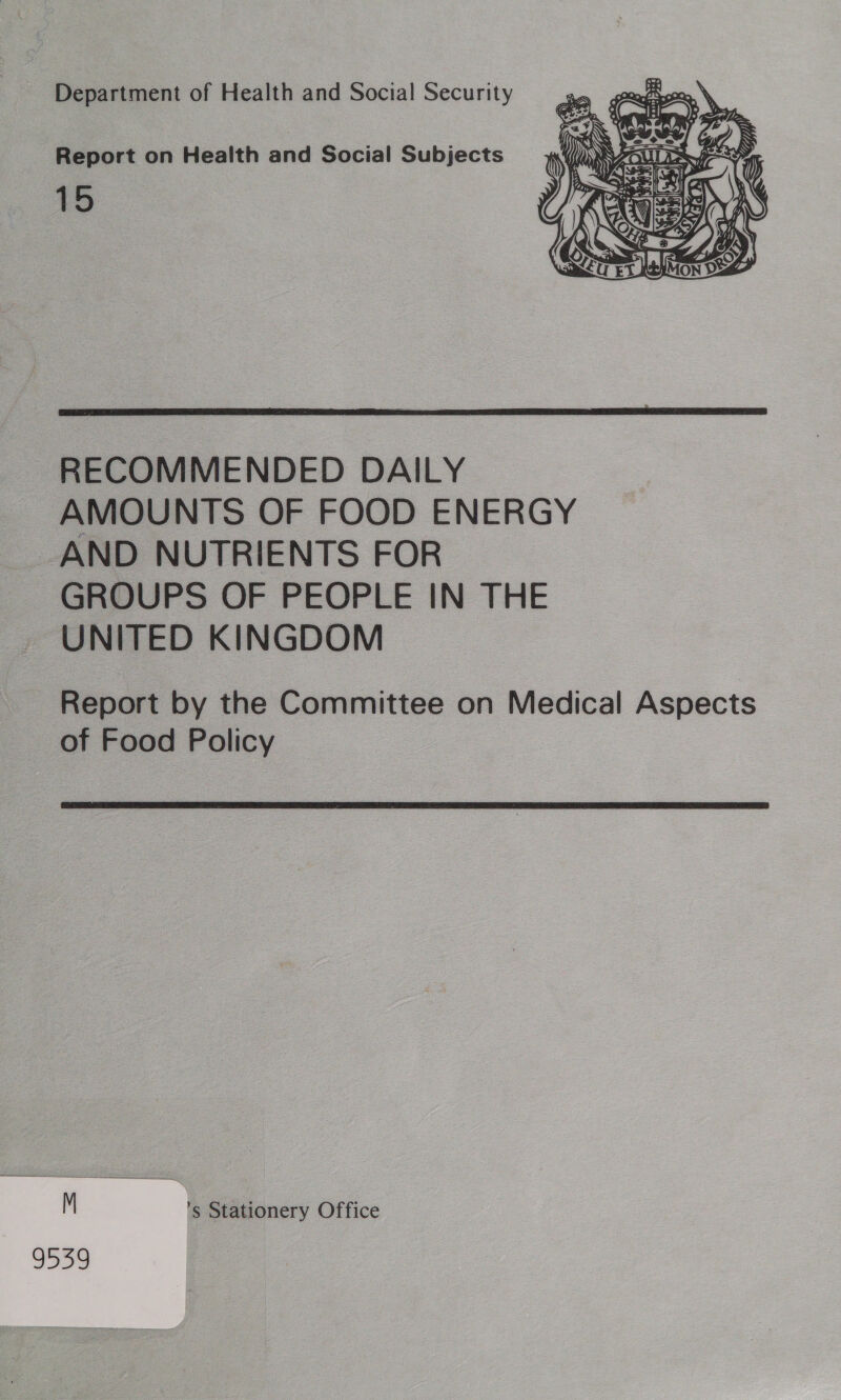 Department of Health and Social Security Report on Health and Social Subjects 15   RECOMMENDED DAILY AMOUNTS OF FOOD ENERGY AND NUTRIENTS FOR GROUPS OF PEOPLE IN THE UNITED KINGDOM Report by the Committee on Medical Aspects of Food Policy M ’s Stationery Office 9539