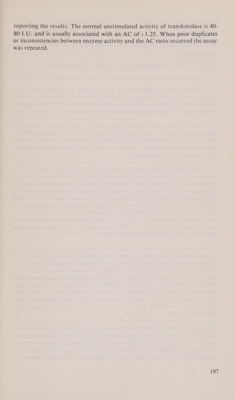 reporting the results. The normal unstimulated activity of transketolase is 40- 80 I.U. and is usually associated with an AC of «1.25. When poor duplicates or inconsistencies between enzyme activity and the AC ratio occurred the assay was repeated.