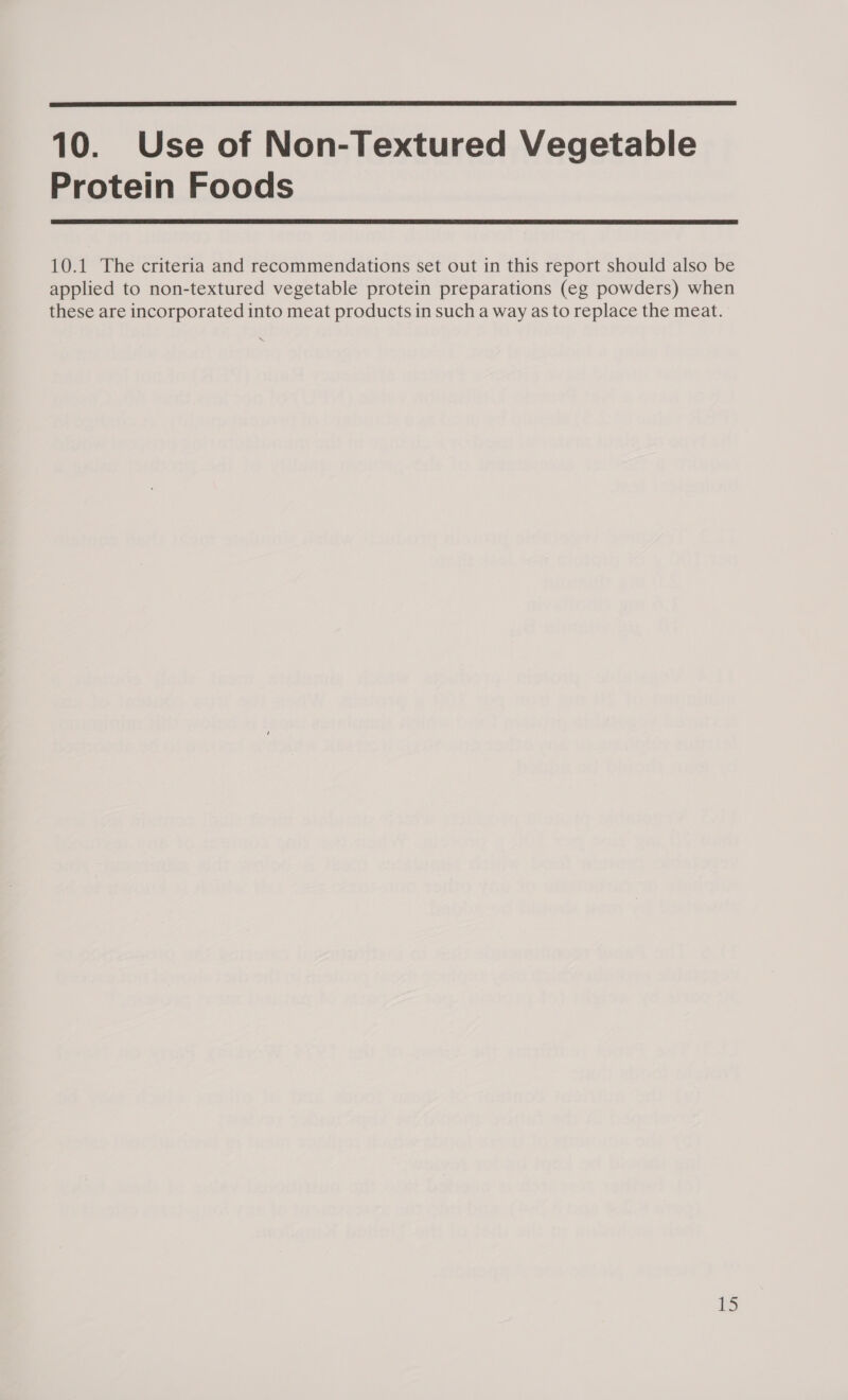  10. Use of Non-Textured Vegetable Protein Foods  10.1 The criteria and recommendations set out in this report should also be applied to non-textured vegetable protein preparations (eg powders) when these are incorporated into meat products in such a way as to replace the meat.