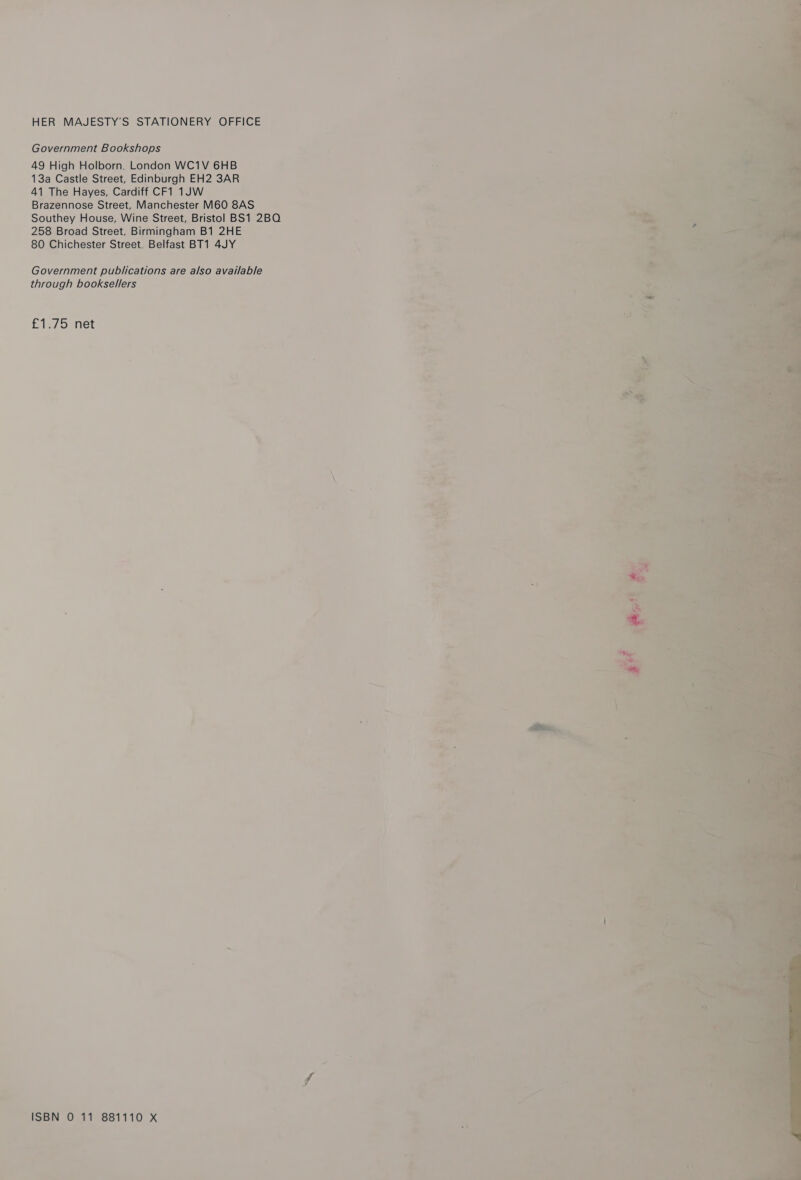 HER MAJESTY’S STATIONERY OFFICE Government Bookshops 49 High Holborn. London WC1V 6HB 13a Castle Street, Edinburgh EH2 3AR 41 The Hayes, Cardiff CF1 1JW Brazennose Street, Manchester M60 8AS Southey House, Wine Street, Bristol BS1 2BQ 258 Broad Street, Birmingham B1 2HE 80 Chichester Street. Belfast BT1 4JY Government publications are also available through booksellers fiecosnet