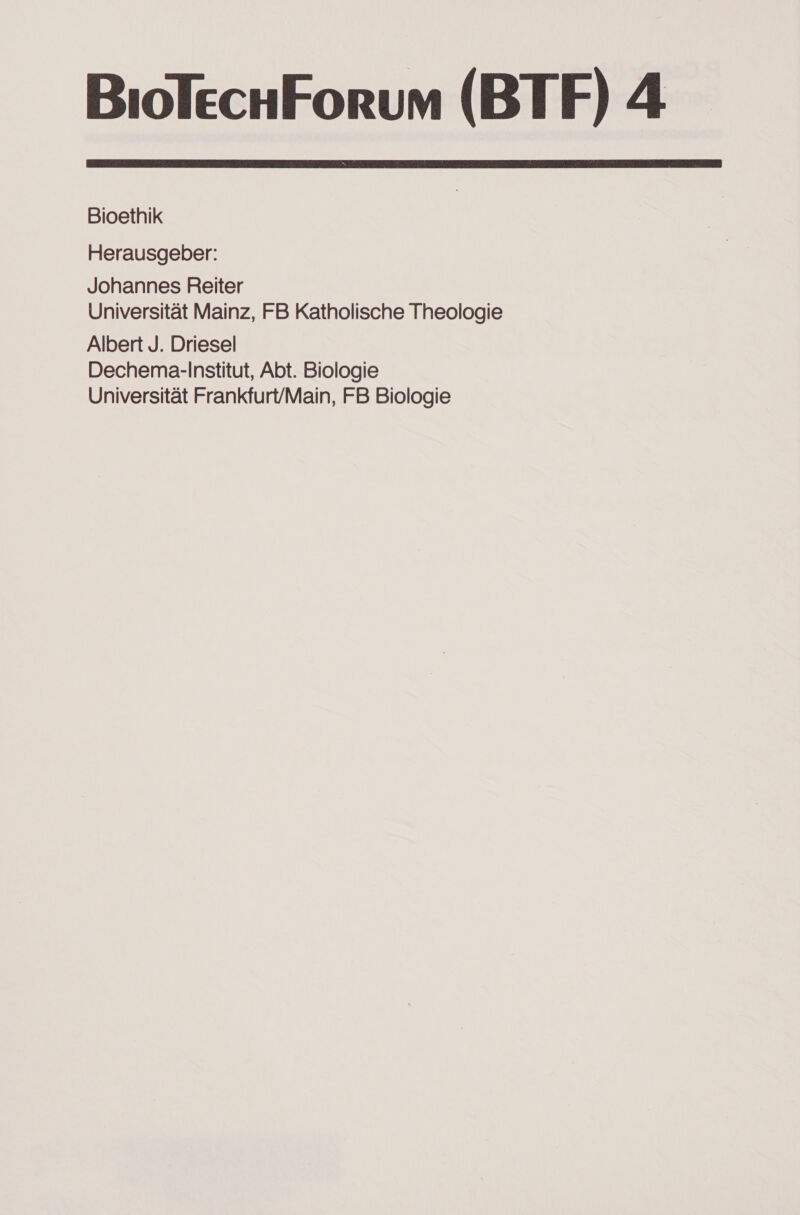 BıolechForum (BTF) 4  Bioethik Herausgeber: Johannes Reiter Universität Mainz, FB Katholische Theologie Albert J. Driesel Dechema-Institut, Abt. Biologie Universität Frankfurt/Main, FB Biologie