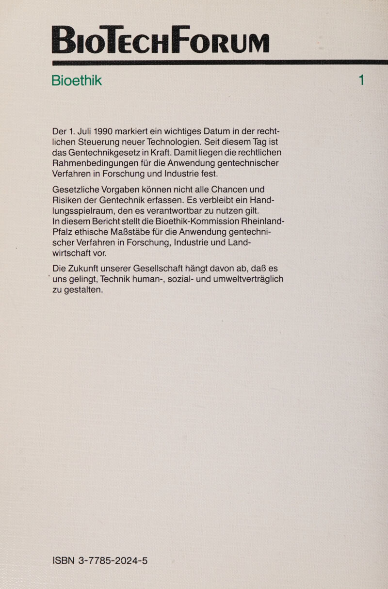  Bioethik Der 1. Juli 1990 markiert ein wichtiges Datum in der recht- lichen Steuerung neuer Technologien. Seit diesem Tag ist das Gentechnikgesetz in Kraft. Damit liegen die rechtlichen Rahmenbedingungen für die Anwendung gentechnischer Verfahren in Forschung und Industrie fest. Gesetzliche Vorgaben können nicht alle Chancen und Risiken der Gentechnik erfassen. Es verbleibt ein Hand- lungsspielraum, den es verantwortbar zu nutzen gilt. In diesem Bericht stellt die Bioethik-Kommission Rheinland- Pfalz ethische Maßstäbe für die Anwendung gentechni- scher Verfahren in Forschung, Industrie und Land- wirtschaft vor. Die Zukunft unserer Gesellschaft hängt davon ab, daß es uns gelingt, Technik human-, sozial- und umweltverträglich zu gestalten. ISBN 3-7785-2024-5