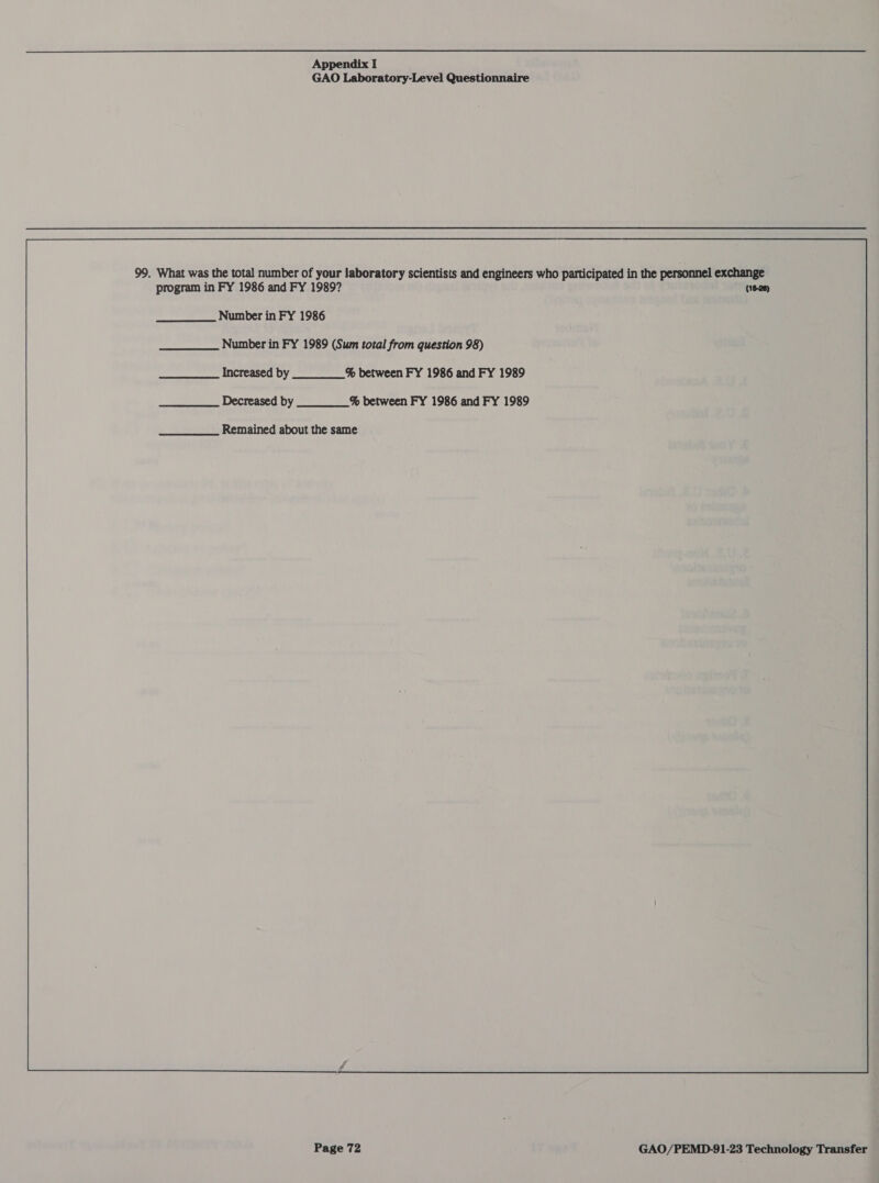 GAO Laboratory-Level Questionnaire 99. What was the total number of your laboratory scientists and engineers who participated in the personnel exchange program in FY 1986 and FY 1989? (16-28) Number in FY 1986 —____ Increased by___% between FY 1986 and FY 1989 ______ Decreased by ___% between FY 1986 and FY 1989 ______ Remained about the same 