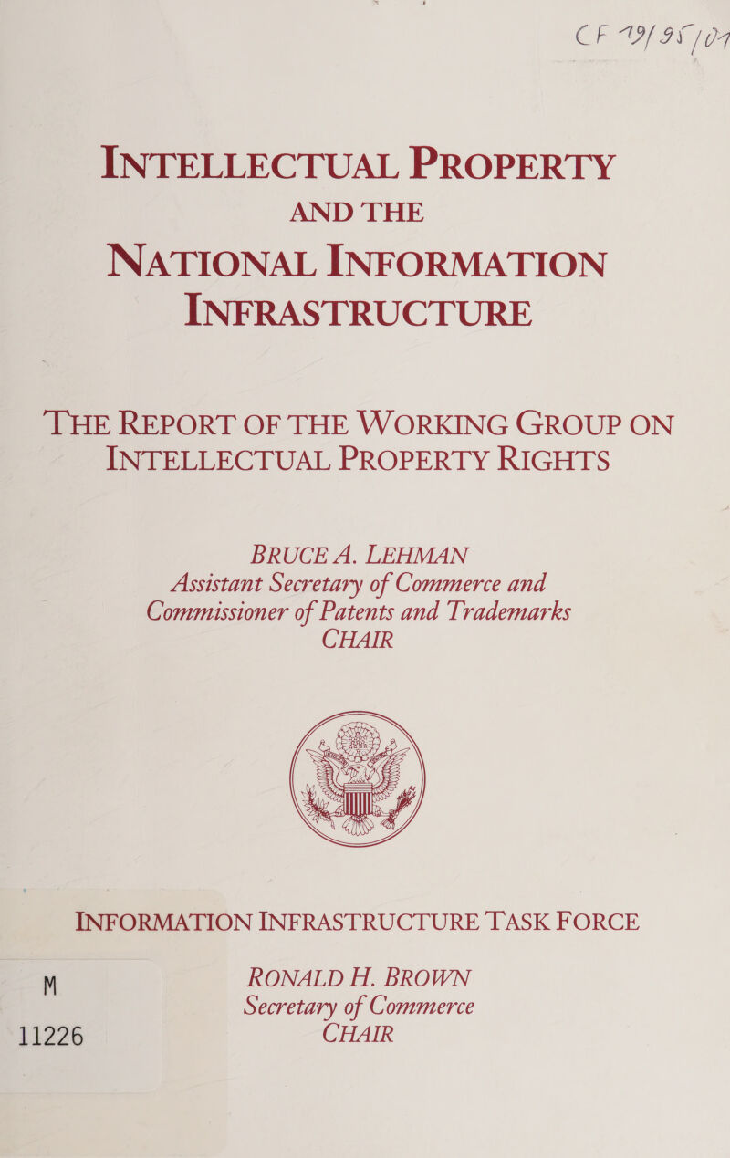 Gow I / 07 INTELLECTUAL PROPERTY AND THE NATIONAL INFORMATION INFRASTRUCTURE ‘THE REPORT OF THE WORKING GROUP ON INTELLECTUAL PROPERTY RIGHTS  INFORMATION INFRASTRUCTURE TASK FORCE a RONALD H. BROWN Secretary of Commerce 11226 CHAIR