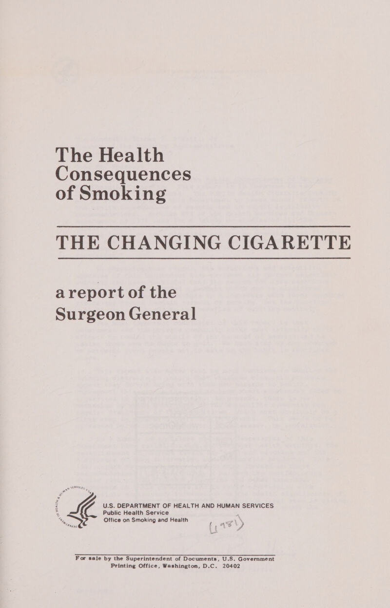 Consequences of Smoking THE CHANGING CIGARETTE a report of the Surgeon General Office on Smoking and Health fs . 4  “Wy wp 8 a f a ee! Waza Pe “ ¥ 5 “ a ‘om Ra SEMUISES ie Rs Z Sé U.S. DEPARTMENT OF HEALTH AND HUMAN SERVICES % Public Health Service For sale by the Superintendent of Documents, U.S. Government Printing Office, Washington, D.C. 20402