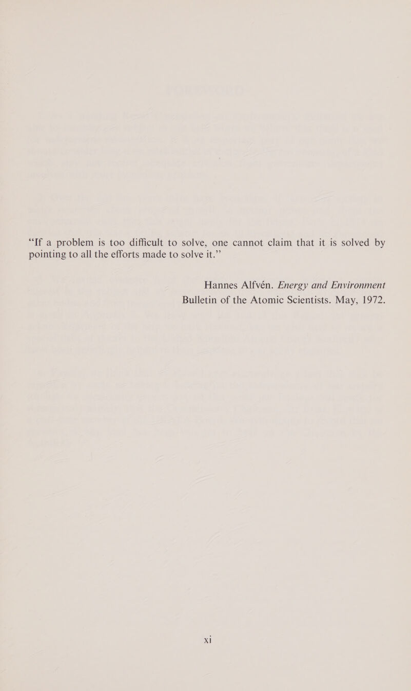 “If a problem is too difficult to solve, one cannot claim that it is solved by pointing to all the efforts made to solve it.” Hannes Alfvén. Energy and Environment Bulletin of the Atomic Scientists. May, 1972.