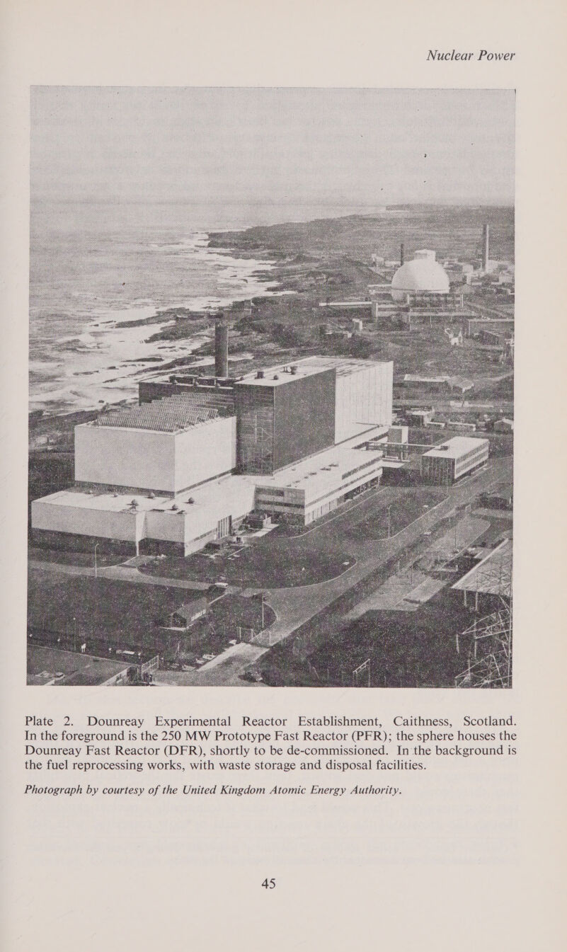     Plate 2. Dounreay Experimental Reactor Establishment, Caithness, Scotland. In the foreground is the 250 MW Prototype Fast Reactor (PFR); the sphere houses the Dounreay Fast Reactor (DFR), shortly to be de-commissioned. In the background is the fuel reprocessing works, with waste storage and disposal facilities. Photograph by courtesy of the United Kingdom Atomic Energy Authority.