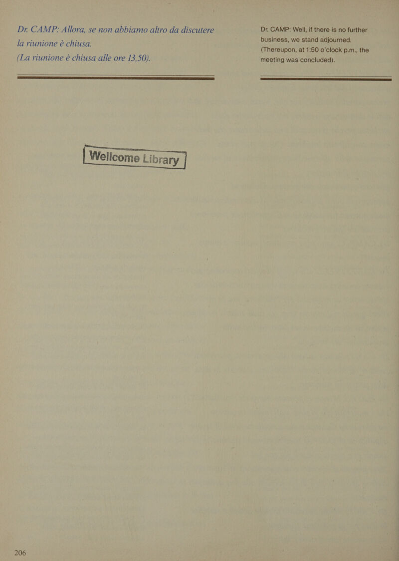 Dr CAMP: Allora, se non abbiamo altro da discutere la riunione è chiusa. (La riunione è chiusa alle ore 13,50). CIRIE RE ZORRO SERIE ECZO ROERO AE IENE Wellcome Library   206 Dr. CAMP: Well, if there is no further business, we stand adjourned. (Thereupon, at 1:50 o’clock p.m., the meeting was concluded). 