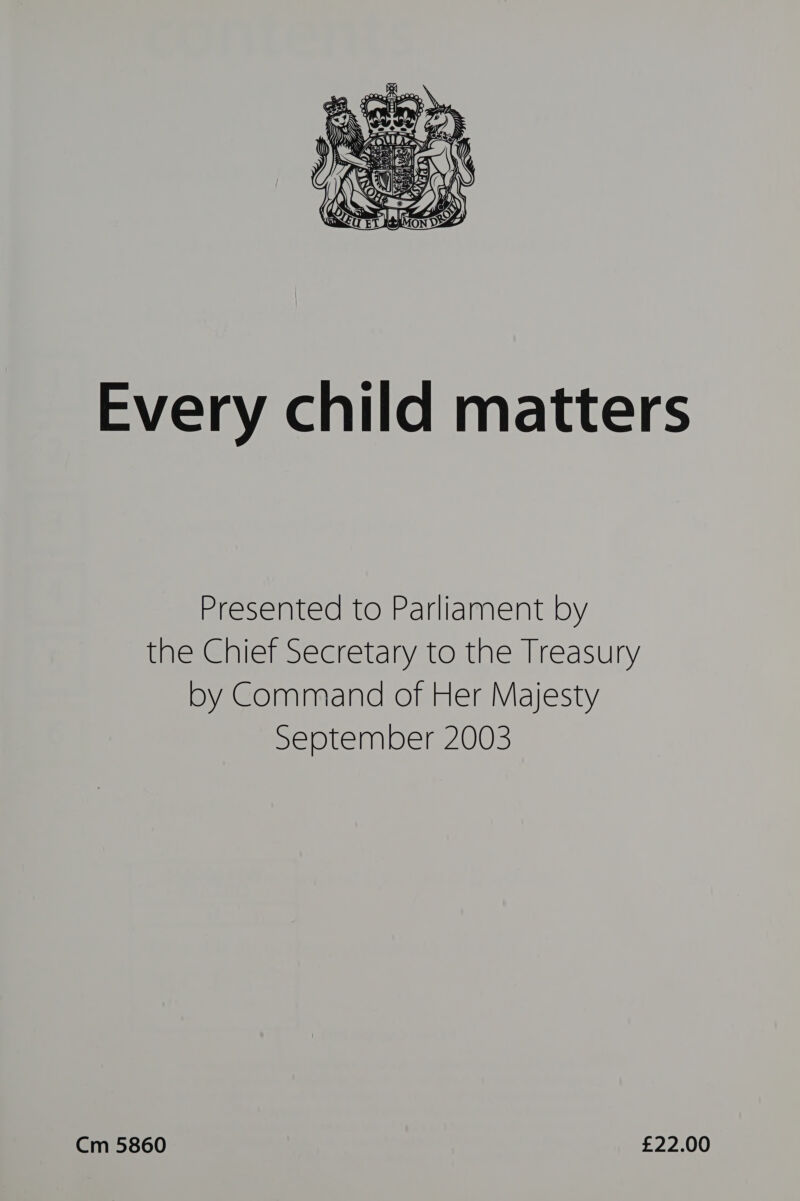  Every child matters Presented to Parliament by the Chief Secretary to the Treasury by Command of Her Majesty September 2003 Cm 5860 £22.00