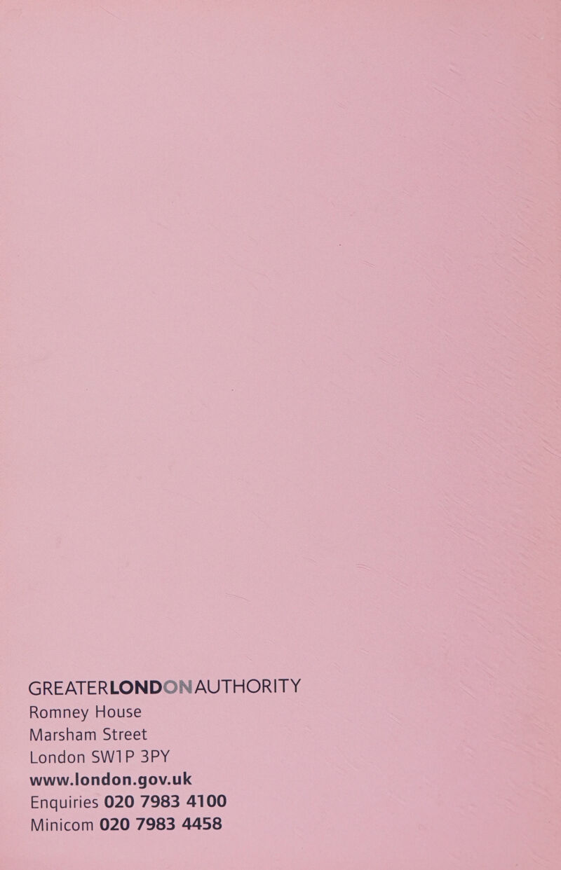 GREATERLONDON AUTHORITY Romney House Marsham Street London SWIP 3PY www.london.gov.uk Enquiries 020 7983 4100 Minicom 020 7983 4458