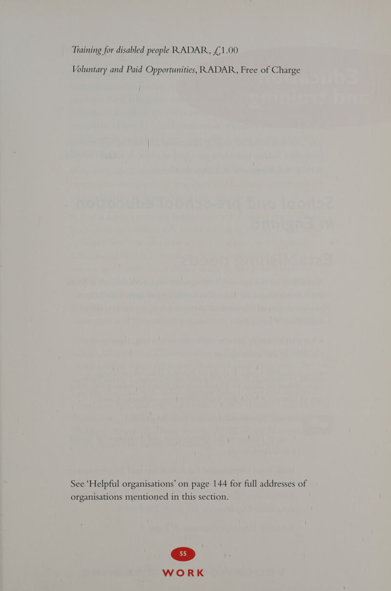 Tiaining for disabled people RADAR, £1.00 Voluntary and Paid Opportunities, RADAR, Free of Charge See “Helpful organisations’ on page 144 for full addresses of organisations mentioned in this section.