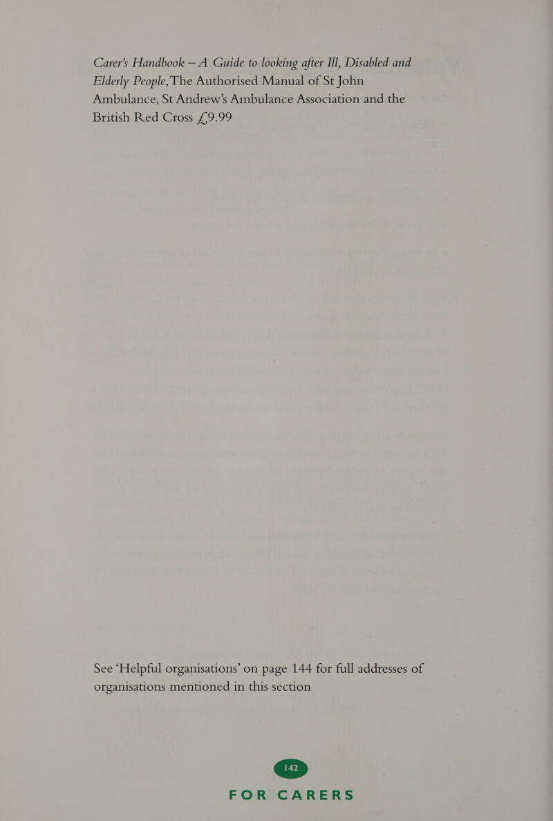 Elderly People, The Authorised Manual of St John Ambulance, St Andrew’s Ambulance Association and the British Red Cross £9.99 See “Helpful organisations’ on page 144 for full addresses of organisations mentioned in this section