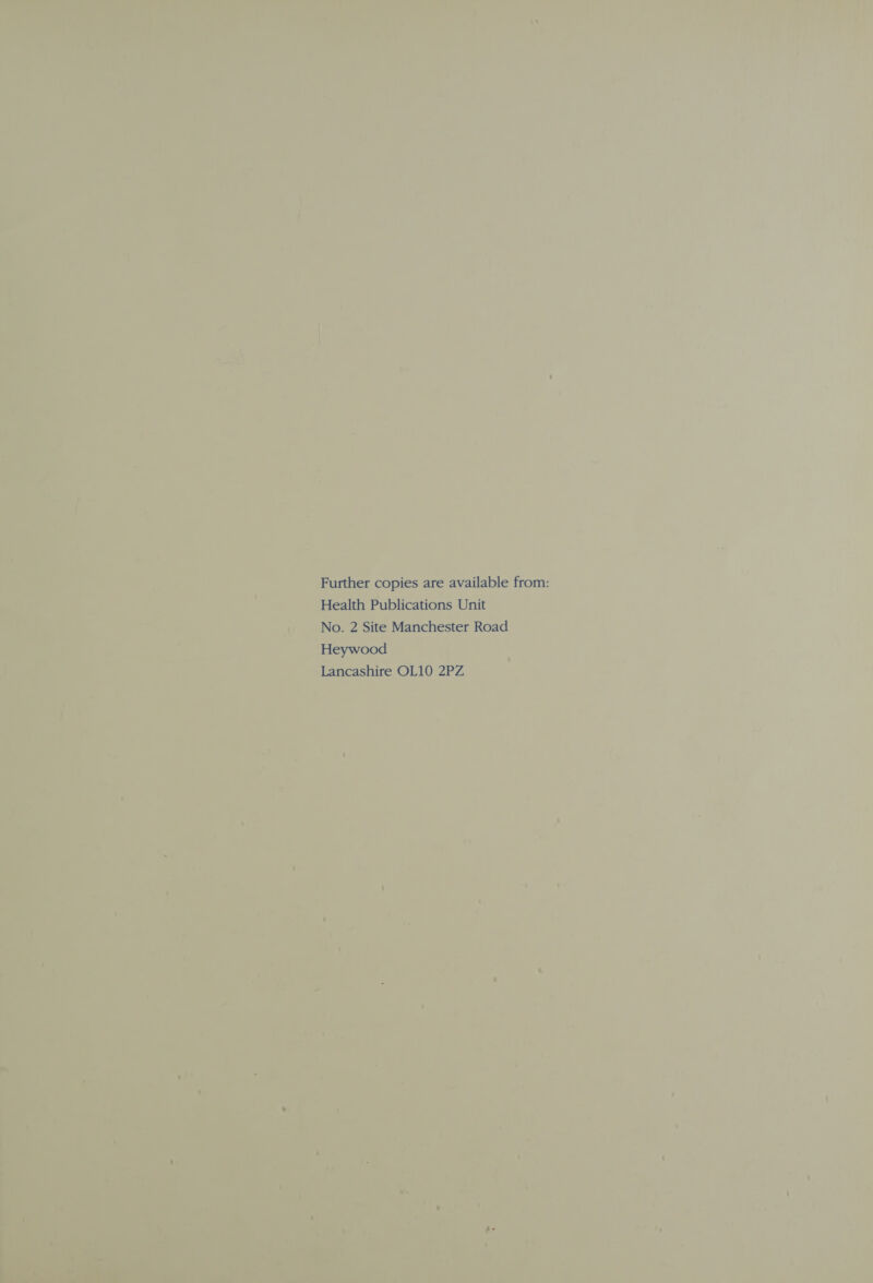 Further copies are available from: Health Publications Unit No. 2 Site Manchester Road Heywood Lancashire OL10 2PZ