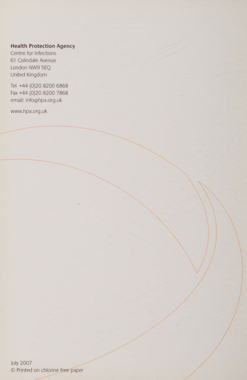 Centre for Infections 61 Colindale Avenue London NW9 5EQ United Kingdom Tel +44 (0)20 8200 6868 Fax +44 (0)20 8200 7868 email: info@hpa.org.uk www.hpa.org.uk  July 2007 © Printed on chlorine