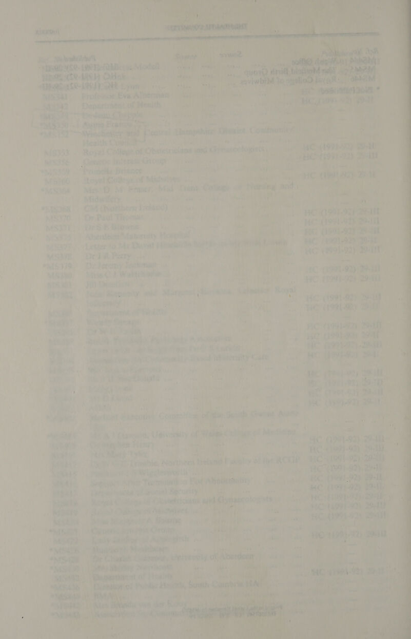 mis3s3 RISa SE “iS 159 VWi52660 a, v/ iS, ‘4 &gt;4 “S968 wesing MS371 &amp; an ayy 5 72 *MELI79 MSsw nts} A pe a pipe oN sib yiees Se ok i pita a¢ rere    Le , “ «? Bayram ed « male’, ¢ \ ! 5 \ ee baa      | ue : Moa ra nes ed ee a -1 ay : y &gt; bs ae ide a gwen o ie “ : Hi a Nit ae ae 24° et it 7 et ’                                       Genetic lnterett Gtoup Grae ose, ——- ao as Pyunelle Hriance ove aby: ey OL F oui win) ii wy ube ays, / Royal Cetleue of Malwives - 7. rey Th be: ABC. Mrs’, M. Fraser,» Mid wi io in iMidwiltty, - « ig Y Cw (Nottbers freland) fins j 1) per ai } Pas ‘” pe - a ‘ol ; SHO are *tcay\' 4! Det Stowne bs ae a) ih an has He: \hendeett Maternity Hospital ee | Z Letter to Mr Duval Hiebhan hare ie Meinamenes — AC COS aaa TS DrdK Parry, ... ay 4 ian an of Tees. HC (994-92) 29-11 ih yr Jerany Techonae &lt;: : oe Wa ike i Mise &lt;2 ). Walschora . bi hee Set FOC ane bah iene) a kil) Demtien™ -« _ HC (1991-49 y ‘ é ey tuim’ Maneoly aie Margotss Teepe. ‘Katonsbot Royal acQIery i al pag ‘ ‘ ! ane «¥ 4 ‘ at . ‘He Beis _ Seyresiiens oP tied th - he as Weert Snag) . id a i os , , HE neal? ey WH 7 ee Sie Tres , iad y's wey * ssueord ae 1% ; Hue 99} 9a) ' 2 ree tae ae Hyg rem ter $ Lavnid! al ral £ at ity SL Ss preyed Nbsitoriey'Cate ee al hen ty) a agie aes oe &gt;» te - el ‘nc thgts ir 1, Ae aah Be is] - Ati ‘ ae P ‘ MY 4d me A 7 Te Bs rv wy ’ ar ae OA et as =o “i os #2 e apcalink ae ainite ‘ tbe se Gavel Auntie fs A’ Chases th, , Usivertiry oi Mal Moise p egy hess Tenzy ‘teal Sean ® i th ie ves vi mer as ae - . ie WO, Drimdie, Norther isa a“ ye te aCGR . iC sripabeucrst 4 YR Wigs leswor thy a5 i tee 3% we A a2), a ce © fee Pacers n Foetal | bose hi oats ies oA pata Aniad » bate hypnaltll 5 W gonial Security ra - eye taal? HC aa body ene a Samgek Ceahipe | ul Ciaxeetnicuan Of wevloginte | le 1499 cae MY . | Rega? ube Mints. 0 , we oe ‘ipo Nimes bpPwonoay ‘ wel ( ae at ie “nage ea = me ‘oat ~~ rg ee is ee ie. 7                     la A) Pie le Anew u ; a nae - \ eh it aa maven era eis Sous