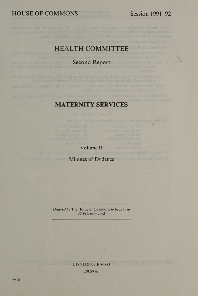 HEALTH COMMITTEE Second Report MATERNITY SERVICES | Volume II Minutes of Evidence Ordered by The House of Commons to be printed 13 February 1992 LONDON: HMSO £28.50 net