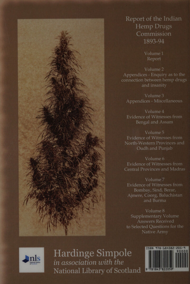 IRcjoleyameymnd alc barentcral Hemp Drugs Commission 1893-94 Volume 1 Report Volume 2 Appendices - Enquiry as to the connection between hemp drugs | and insanity | Volume 3 Appendices - Miscellaneous Volume 4 | Evidence of Witnesses from Bengal and Assam | Volume 5 | Evidence of Witnesses from | North-Western Provinces and Oudh and Punjab Volume 6 Evidence of Witnesses from Central Provinces and Madras Volume 7 Evidence of Witnesses from Bombay, Sind, Berar, Ajmere, Coorg, Baluchistan and Burma ~ | Avo) tbbeatedte! | Supplementary Volume Answers Received irofot=) (=re1 cave @jbt=rciu lovato) ma als Native Army  JeETuentetxemey teal arene in association with the National Library of Scotland &amp; 