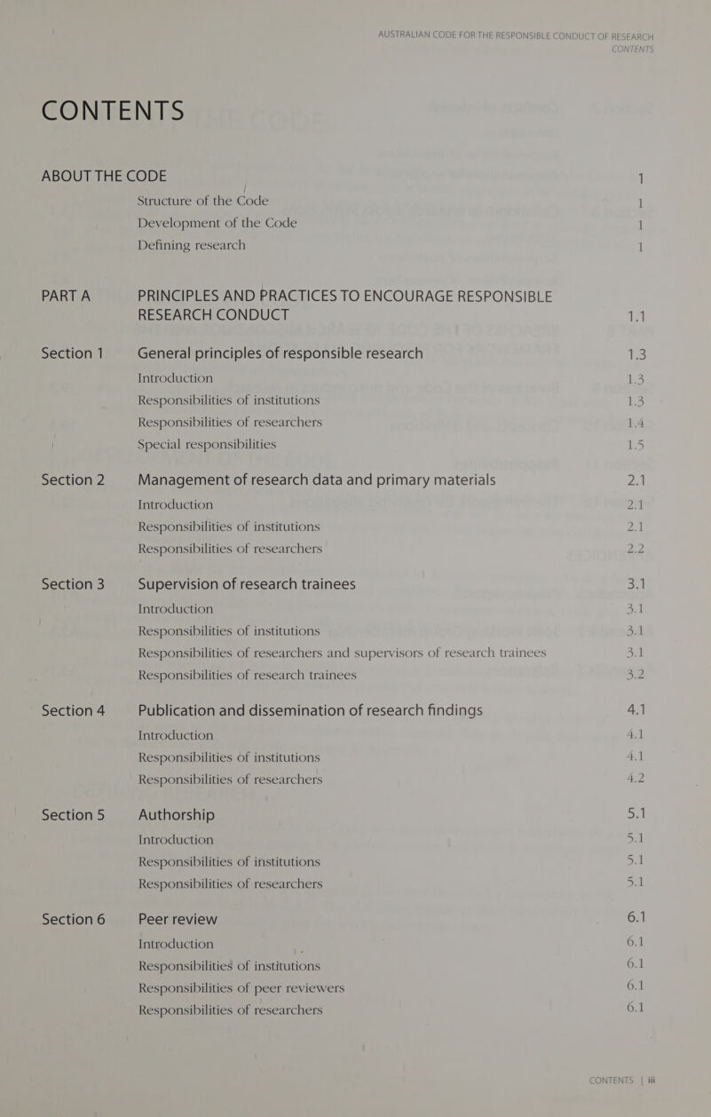 Section 1 Section 2 Section 3 Section 4 Section 5 Section 6 Structure of the Code Development of the Code Defining research RESEARCH CONDUCT General principles of responsible research Introduction Responsibilities of institutions Responsibilities of researchers Special responsibilities Management of research data and primary materials Introduction Responsibilities of institutions Responsibilities of researchers Supervision of research trainees Introduction Responsibilities of institutions Responsibilities of researchers and supervisors of research trainees Responsibilities of research trainees Publication and dissemination of research findings Introduction Responsibilities of institutions Responsibilities of researchers Authorship Introduction Responsibilities of institutions Responsibilities of researchers Peer review Introduction : Responsibilities of institutions Responsibilities of peer reviewers Responsibilities of researchers CONTENTS Fe FF eS SV we Ov Ov t a bo i) Ww = Oe Ls ae Ov So) NN eR WN oA) — ee WN a 6.1 6.1 6.1 6.1