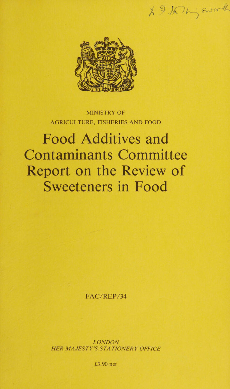       ) if ‘ ect e vee iS ‘ Le ae } beets ae 215 } ey == e d i. } “dM Ore “Ss “I 4 KF 3 y; CON ee Z Wl on ),  HK oR hes . Food Additives and Contaminants Committee Report on the Review of Sweeteners in Food FAC/REP/34 LONDON HER MAJESTY’S STATIONERY OFFICE £3.90 net