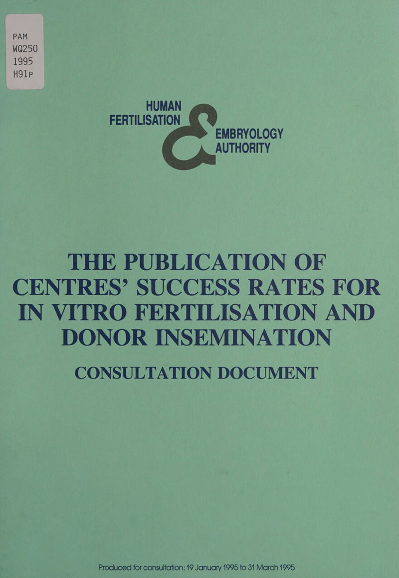  WQ250 — 1995 HSI1P  HUMAN FERTILISATION EMBRYOLOGY AUTHORITY THE PUBLICATION OF CENTRES’ SUCCESS RATES FOR IN VITRO FERTILISATION AND DONOR INSEMINATION CONSULTATION DOCUMENT
