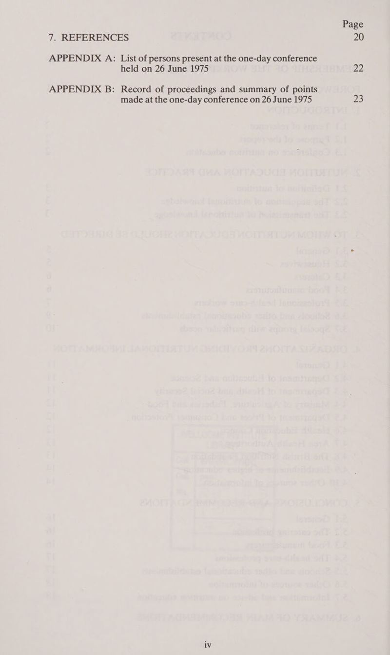 7. REFERENCES APPENDIX A: List of persons present at the one-day conference held on 26 June 1975 APPENDIX B: Record of proceedings and summary of points made at the one-day conference on 26 June 1975 Page 20 22 23