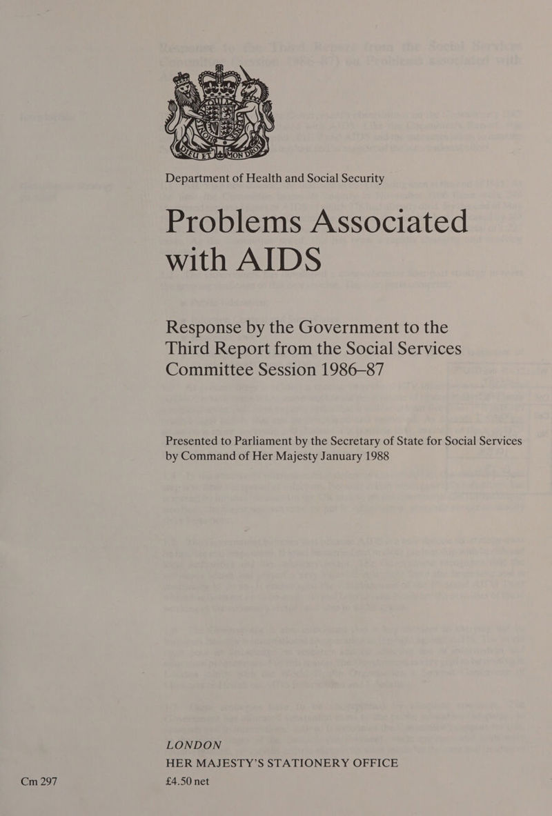  Department of Health and Social Security Problems Associated with AIDS Response by the Government to the Third Report from the Social Services Committee Session 1986-87 Presented to Parliament by the Secretary of State for Social Services by Command of Her Majesty January 1988 LONDON