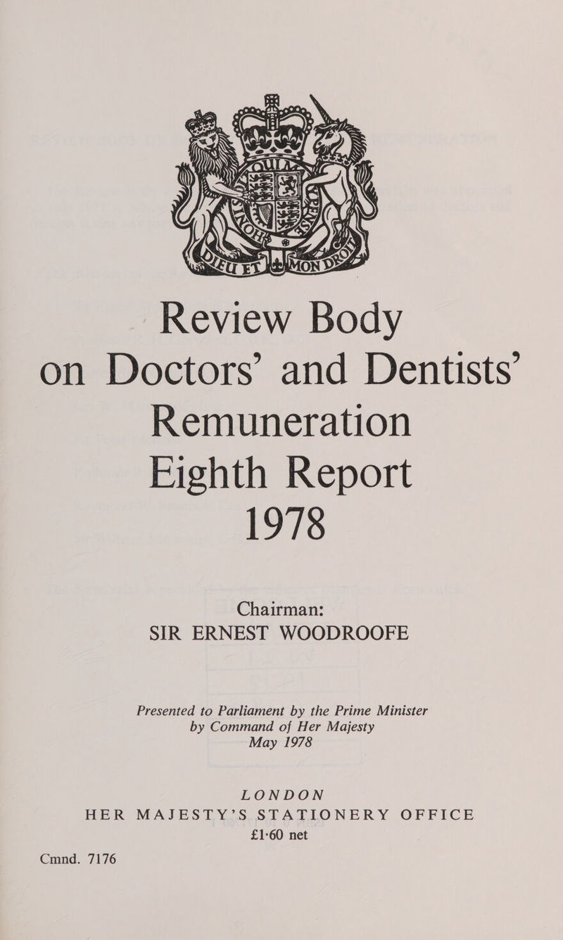 meinen nan on Doctors’ and Dentists’ Remuneration Eighth Report 1978 Chairman: SIR ERNEST WOODROOFE Presented to Parliament by the Prime Minister by Command of Her Majesty May 1978 LONDON HER MAJESTY’S STATIONERY OFFICE £1-60 net )