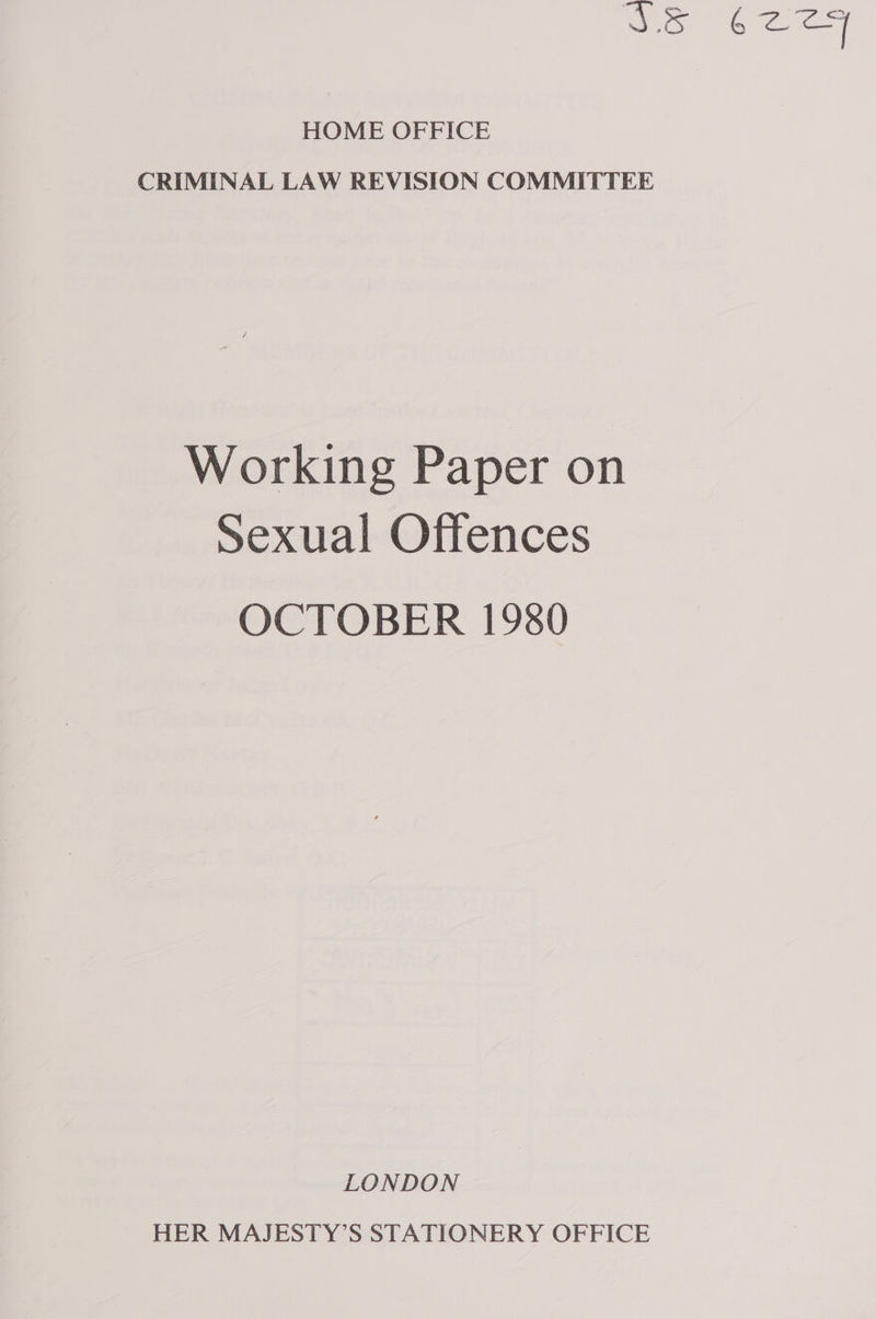 ‘Ss e 2 eH HOME OFFICE CRIMINAL LAW REVISION COMMITTEE Working Paper on Sexual Offences OCTOBER 1980 LONDON HER MAJESTY’S STATIONERY OFFICE