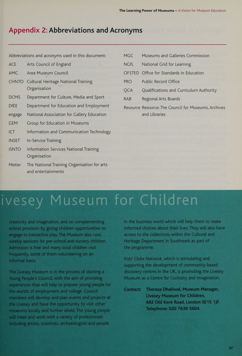 Abbreviations and acronyms used in this document: ACE Arts Council of England AMC Area Museum Council CHNTO Cultural Heritage National Training Organisation DCMS Department for Culture, Media and Sport DfEE Department for Education and Employment engage National Association for Gallery Education GEM Group for Education in Museums (GTi Information and Communication Technology INSET In-Service Training ISNTO Information Services National Training Organisation Metier The National Training Organisation for arts MGC Museums and Galleries Commission NGfL National Grid for Learning OFSTED Office for Standards in Education PRO Public Record Office QCA Qualifications and Curriculum Authority RAB Regional Arts Boards Resource Resource: The Council for Museums, Archives and Libraries